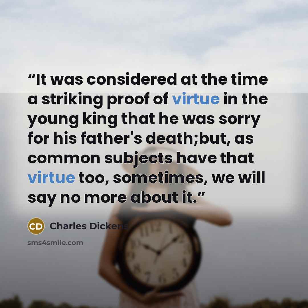 “It was considered at the time a striking proof of virtue in the young king that he was sorry for his father's death;but, as common subjects have that virtue too, sometimes, we will say no more about it.” quote by Charles Dickens