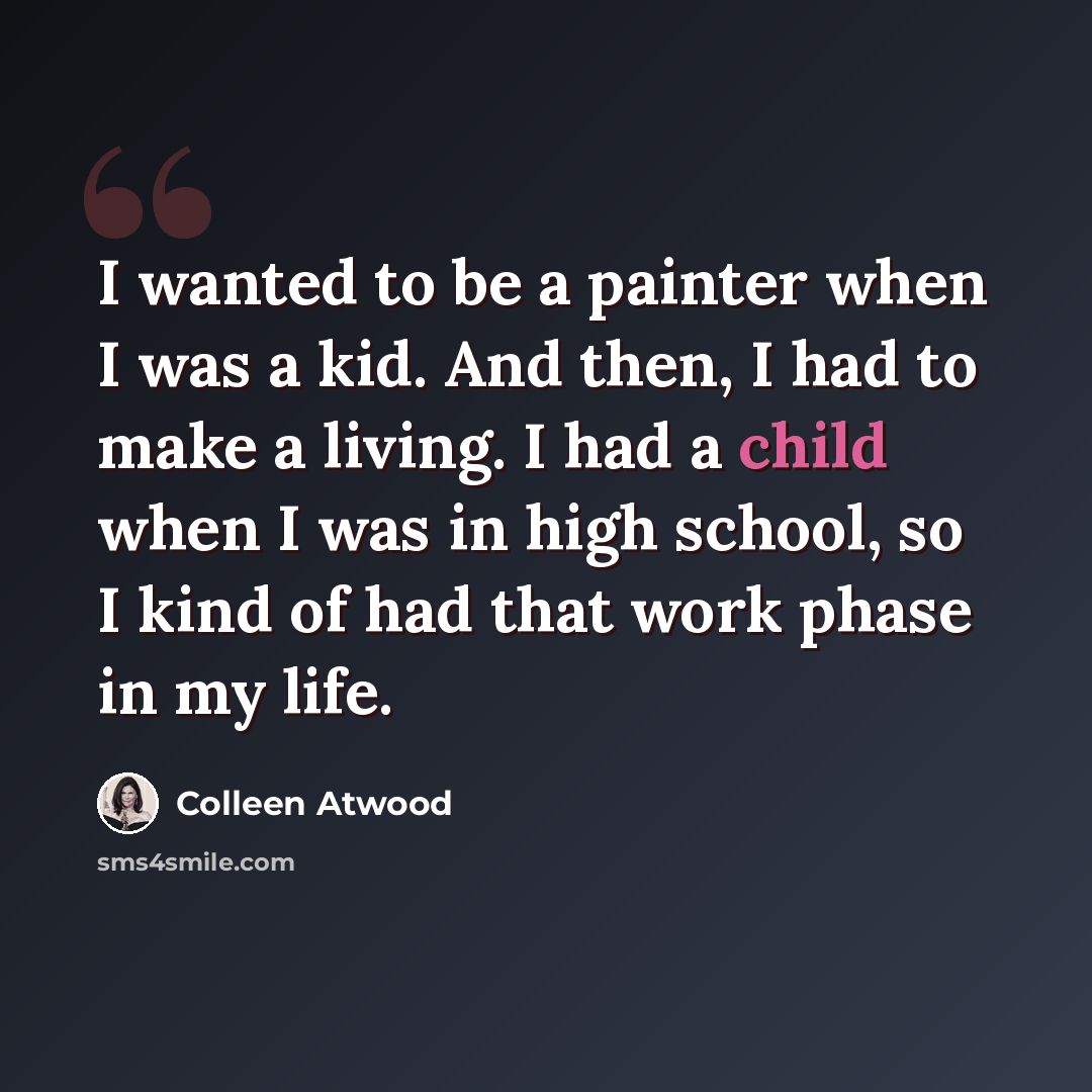 “I wanted to be a painter when I was a kid. And then, I had to make a living. I had a child when I was in high school, so I kind of had that work phase in my life.” quote by Colleen Atwood
