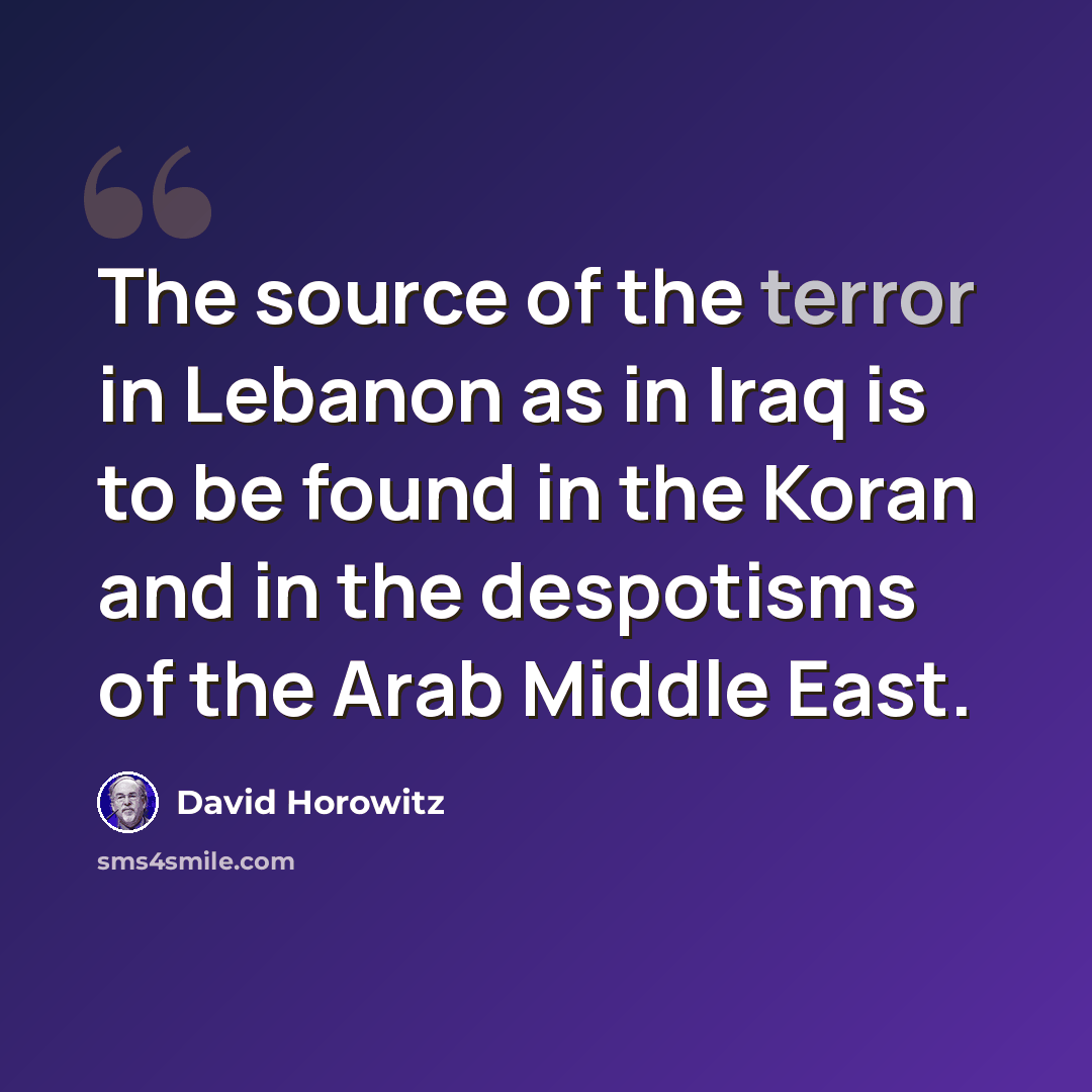 “The source of the terror in Lebanon as in Iraq is to be found in the Koran and in the despotisms of the Arab Middle East.” quote by David Horowitz