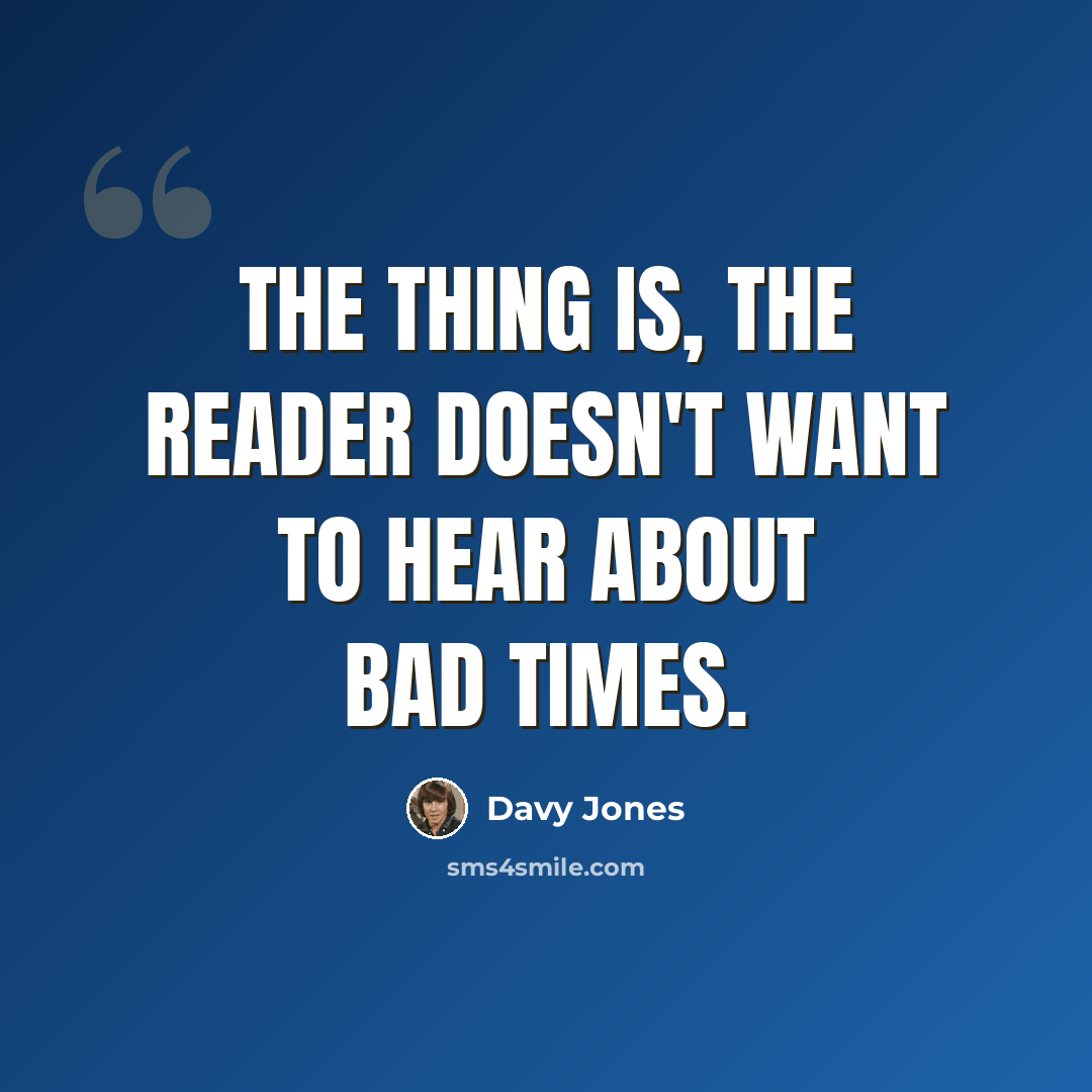 “The thing is, the reader doesn't want to hear about bad times.” quote by Davy Jones