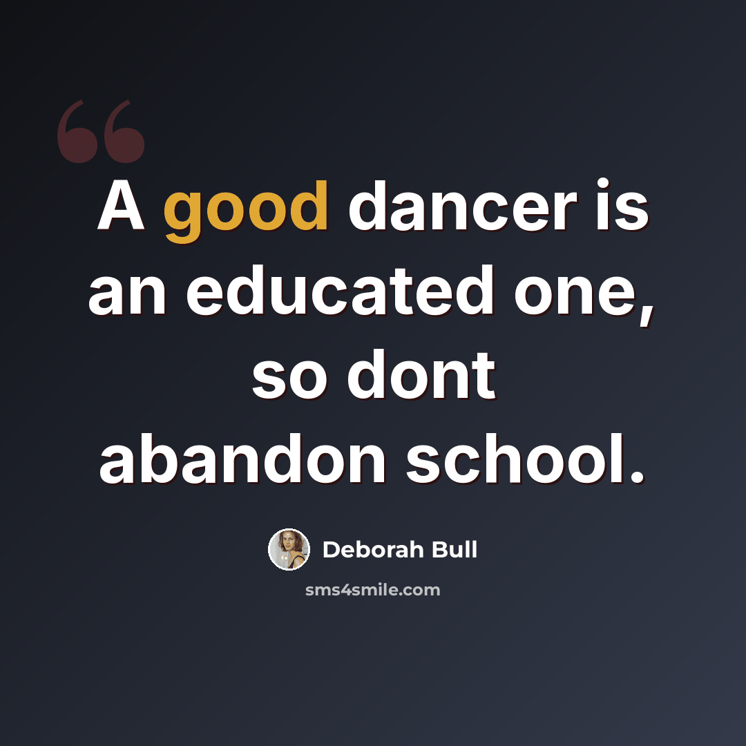 “A good dancer is an educated one, so dont abandon school.” quote by Deborah Bull