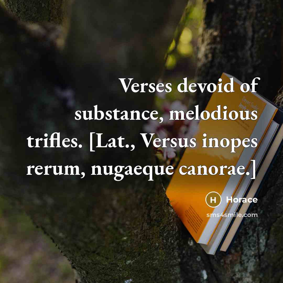 “Verses devoid of substance, melodious trifles. [Lat., Versus inopes rerum, nugaeque canorae.]” quote by Horace