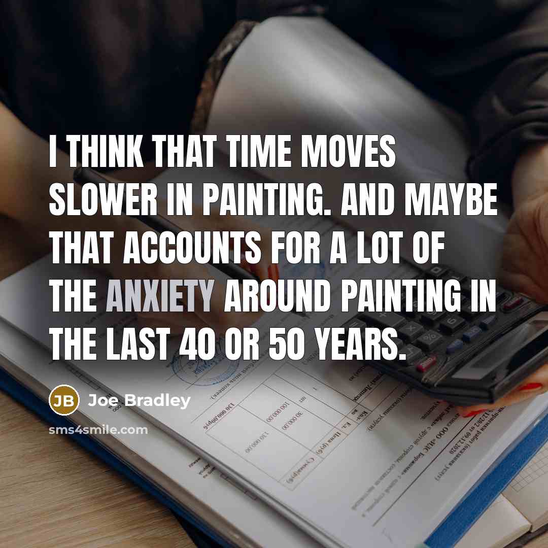 “I think that time moves slower in painting. And maybe that accounts for a lot of the anxiety around painting in the last 40 or 50 years.” quote by Joe Bradley