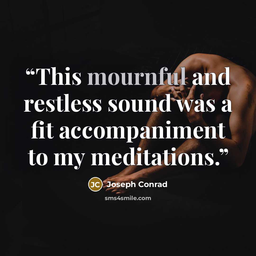 “This mournful and restless sound was a fit accompaniment to my meditations.” quote by Joseph Conrad