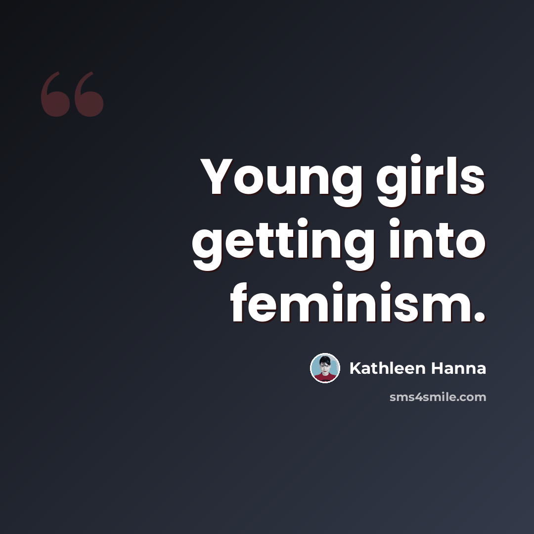 “Young girls getting into feminism.” quote by Kathleen Hanna