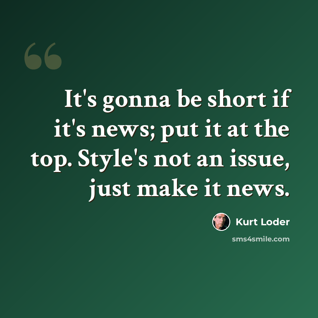 “It's gonna be short if it's news; put it at the top. Style's not an issue, just make it news.” quote by Kurt Loder