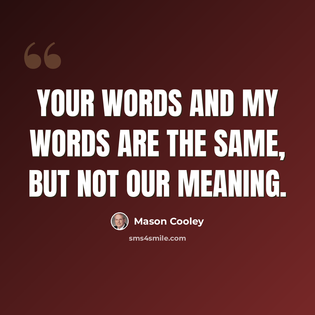 “Your words and my words are the same, but not our meaning.” quote by Mason Cooley