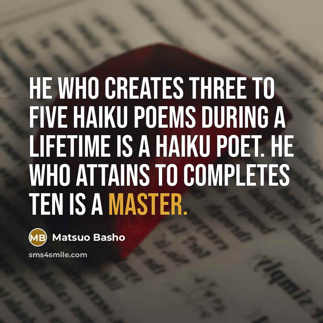 “He who creates three to five haiku poems during a lifetime is a haiku poet. He who attains to completes ten is a master.” quote by Matsuo Basho