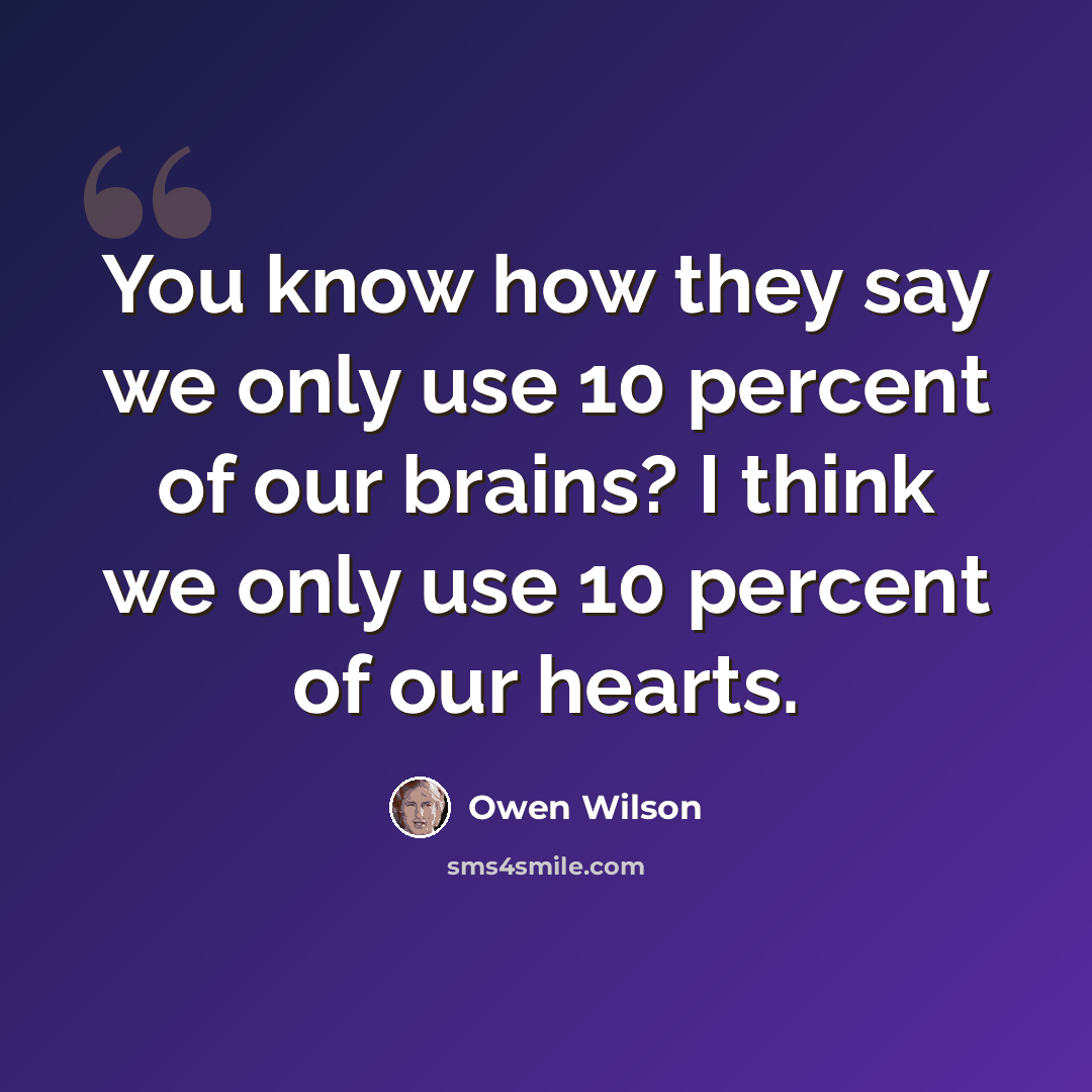 “You know how they say we only use 10 percent of our brains? I think we only use 10 percent of our hearts.” quote by Owen Wilson