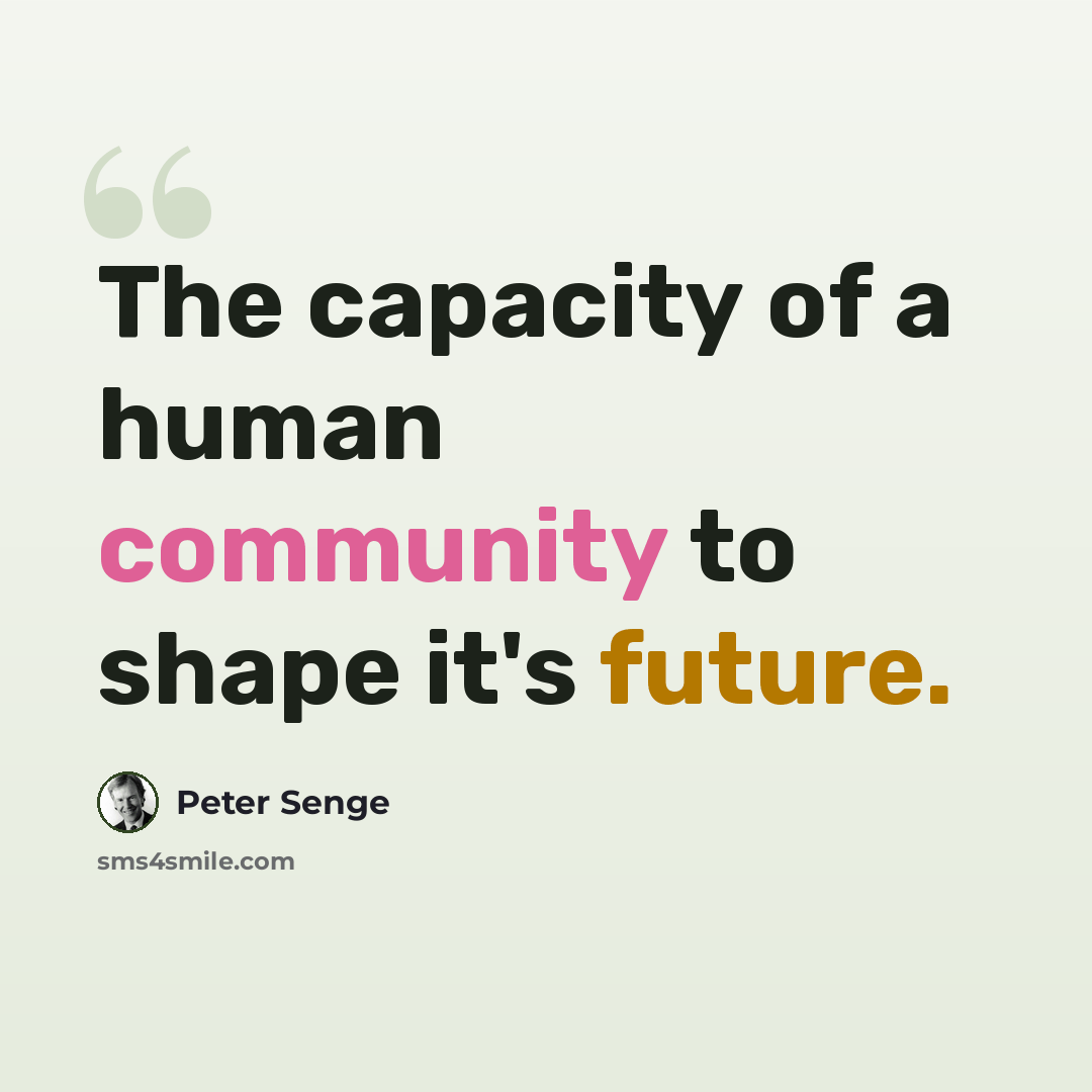 “The capacity of a human community to shape it's future.” quote by Peter Senge