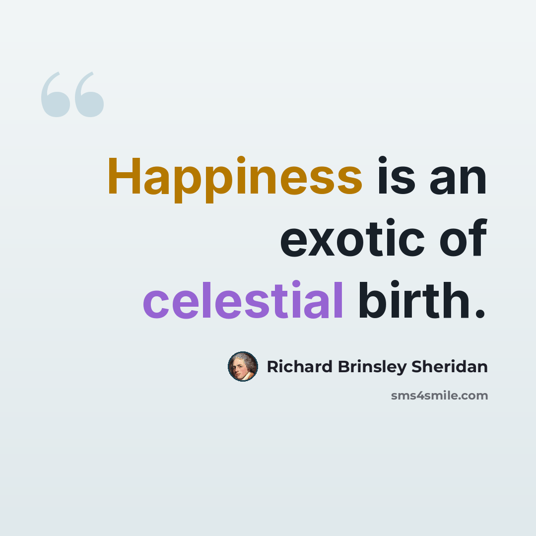 “Happiness is an exotic of celestial birth.” quote by Richard Brinsley Sheridan