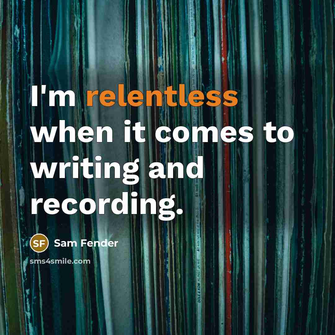 “I'm relentless when it comes to writing and recording.” quote by Sam Fender