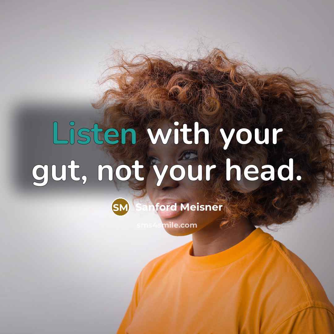 “Listen with your gut, not your head.” quote by Sanford Meisner