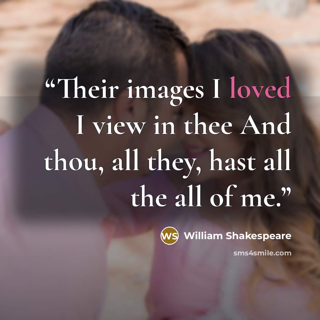 “Their images I loved I view in thee And thou, all they, hast all the all of me.” quote by William Shakespeare