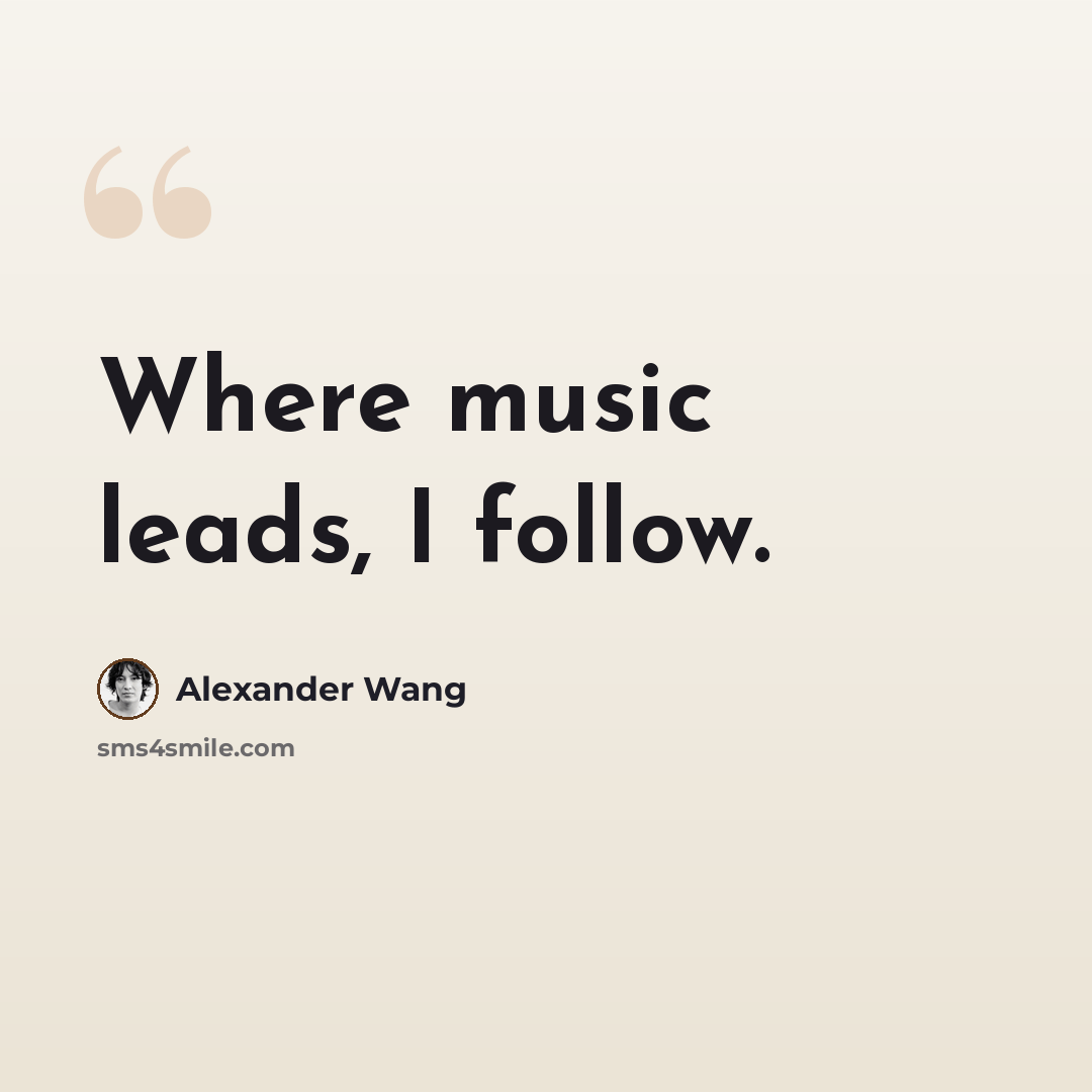 “Where music leads, I follow.” quote by Alexander Wang