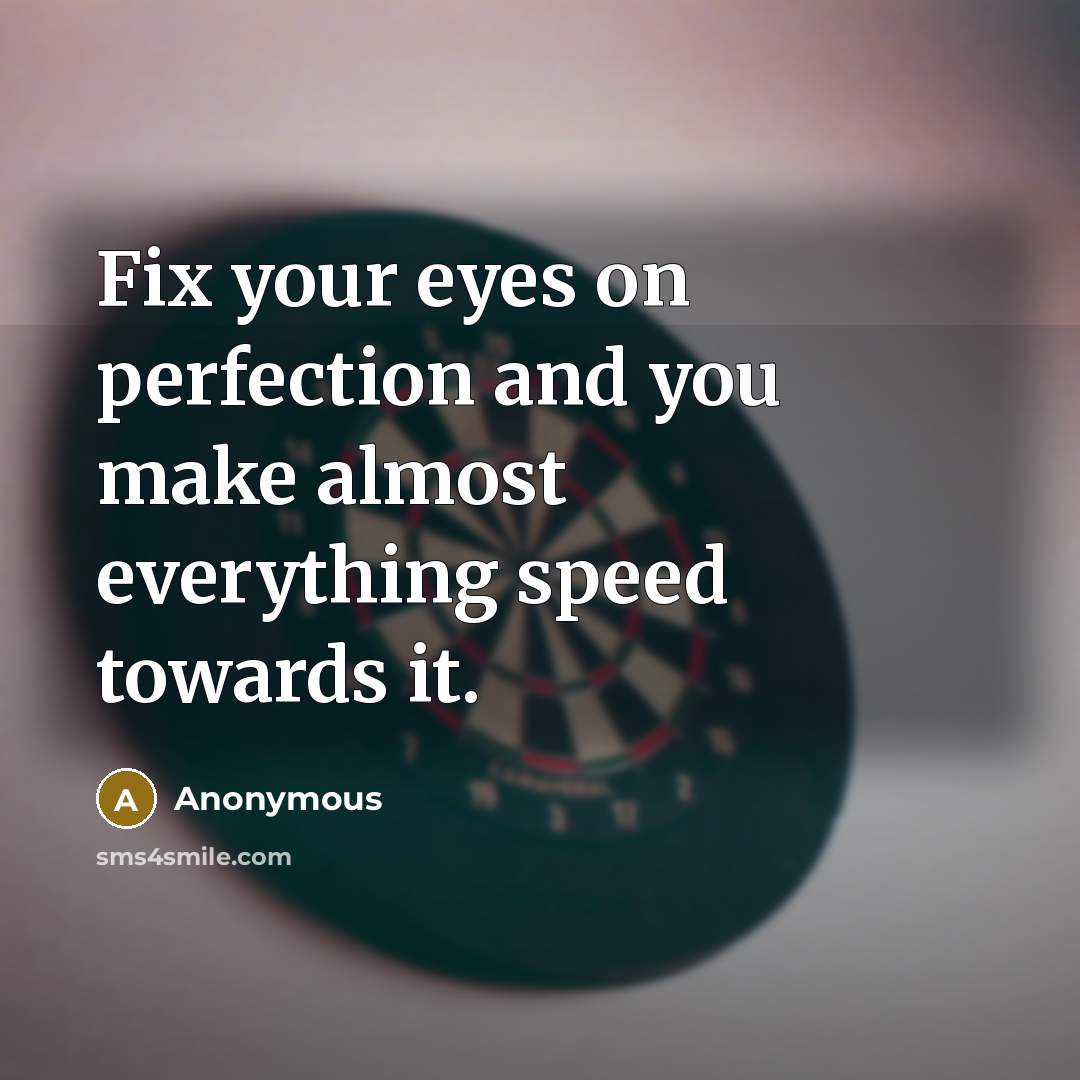 “Fix your eyes on perfection and you make almost everything speed towards it.” quote by Anonymous