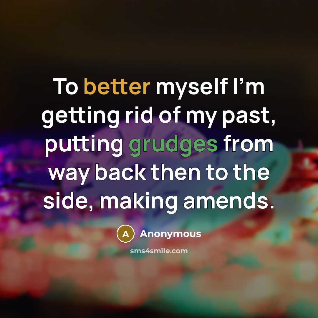 “To better myself I'm getting rid of my past, putting grudges from way back then to the side, making amends.” quote by Anonymous
