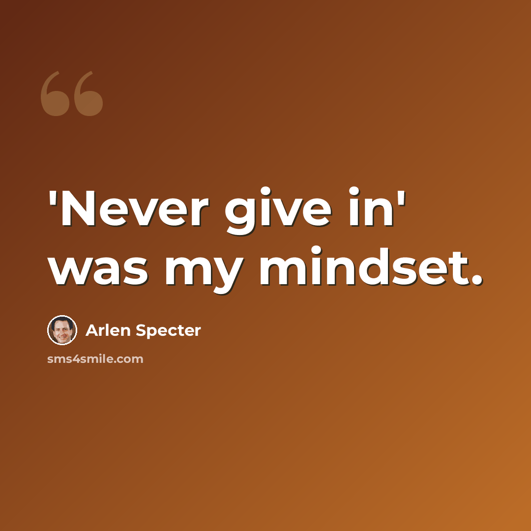 “'Never give in' was my mindset.” quote by Arlen Specter