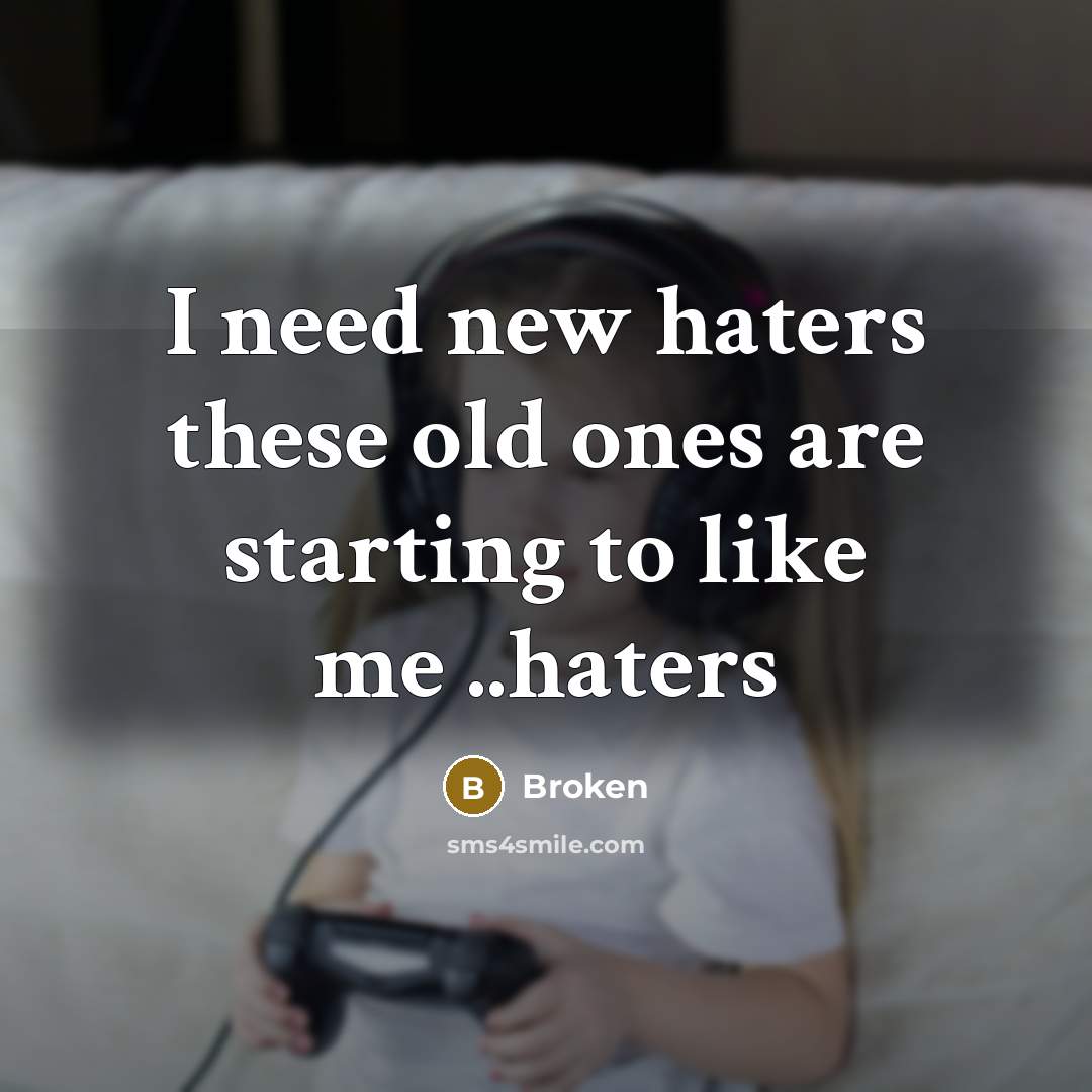 “I need new haters these old ones are starting to like me ..haters” quote by Broken