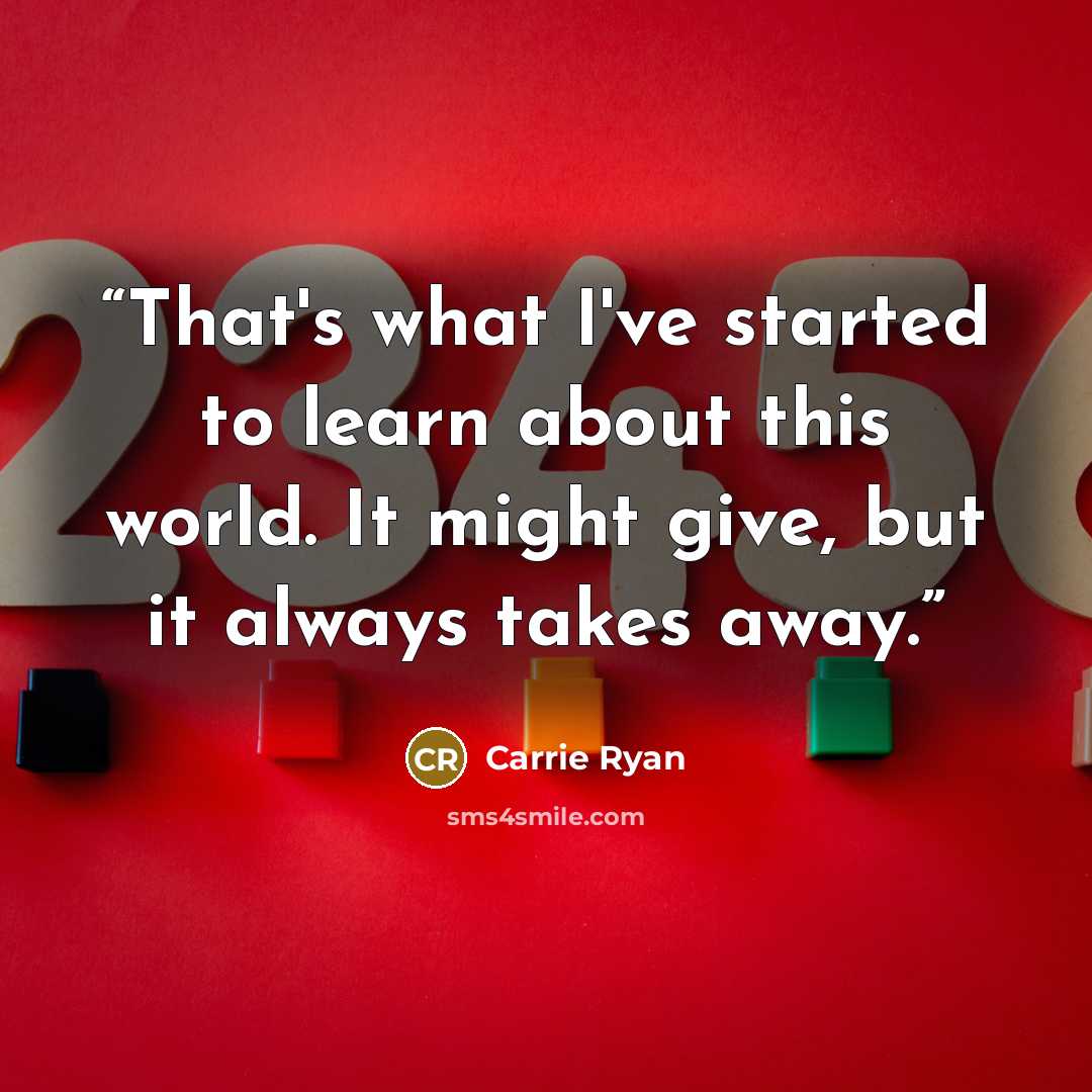“That's what I've started to learn about this world. It might give, but it always takes away.” quote by Carrie Ryan