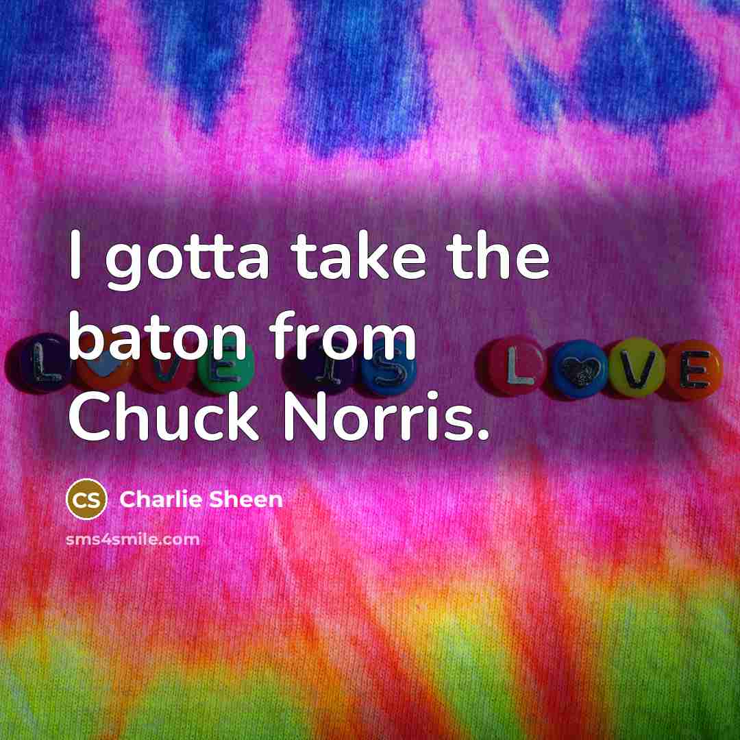 “I gotta take the baton from Chuck Norris.” quote by Charlie Sheen