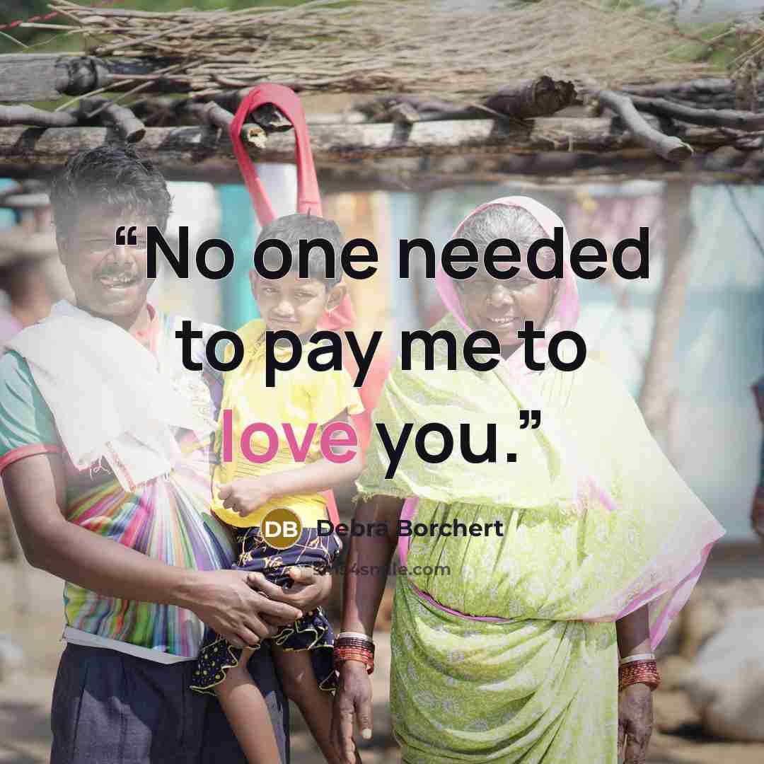 “No one needed to pay me to love you.” quote by Debra Borchert