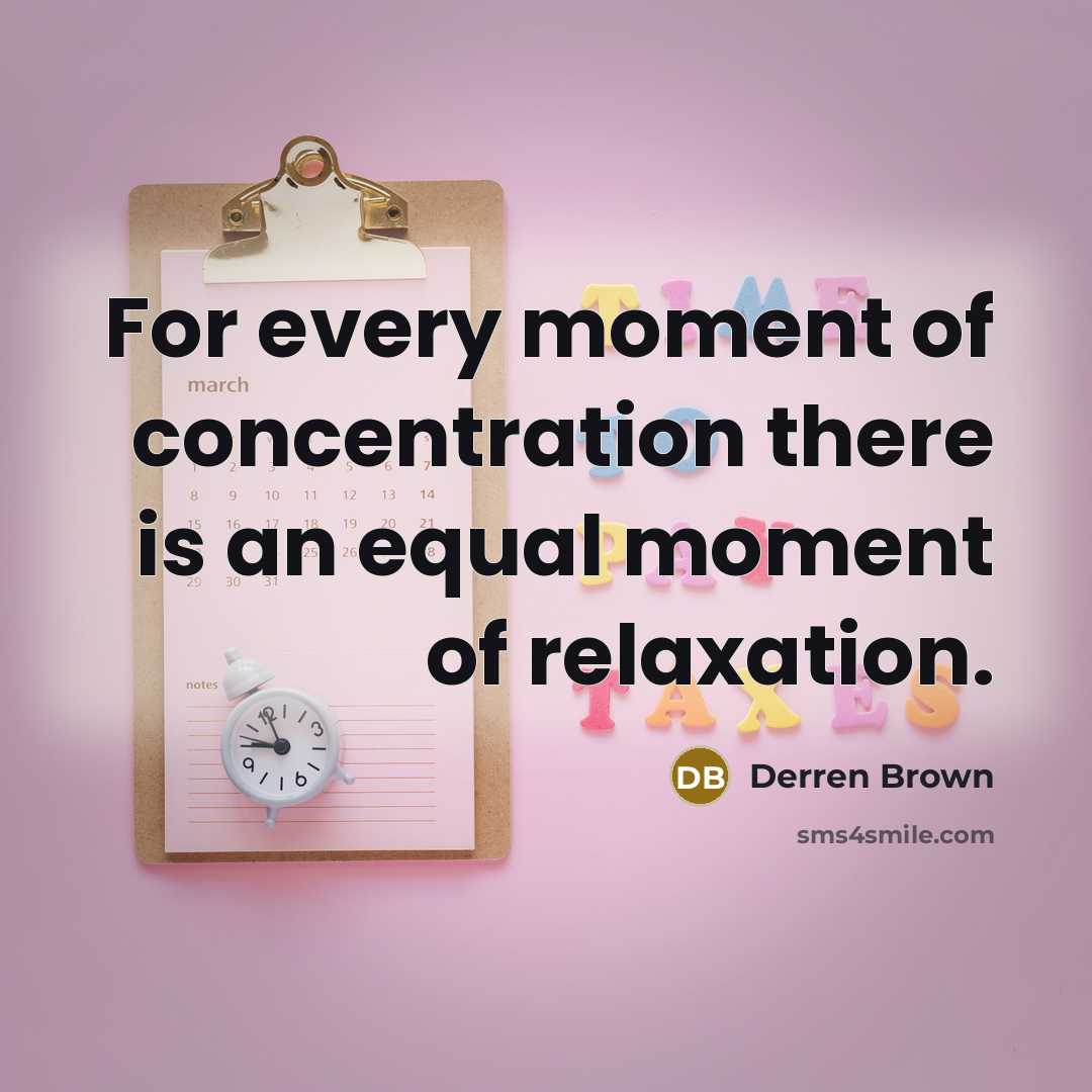 “For every moment of concentration there is an equal moment of relaxation.” quote by Derren Brown