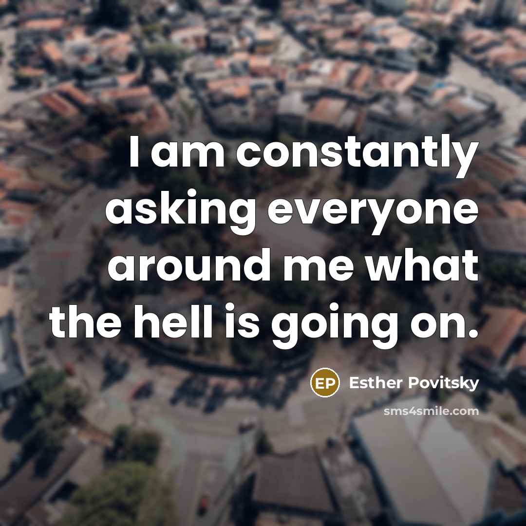 “I am constantly asking everyone around me what the hell is going on.” quote by Esther Povitsky