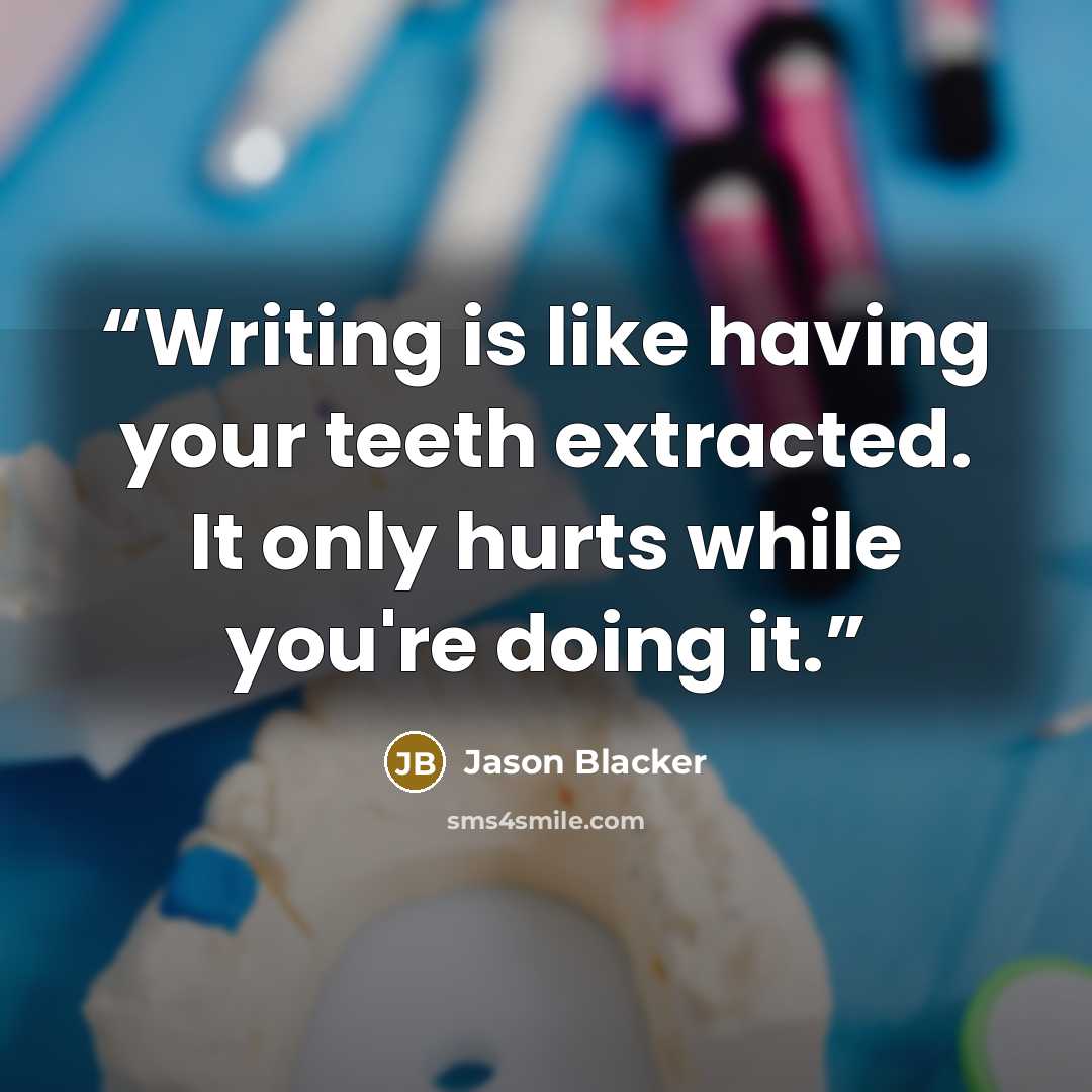 “Writing is like having your teeth extracted. It only hurts while you're doing it.” quote by Jason Blacker