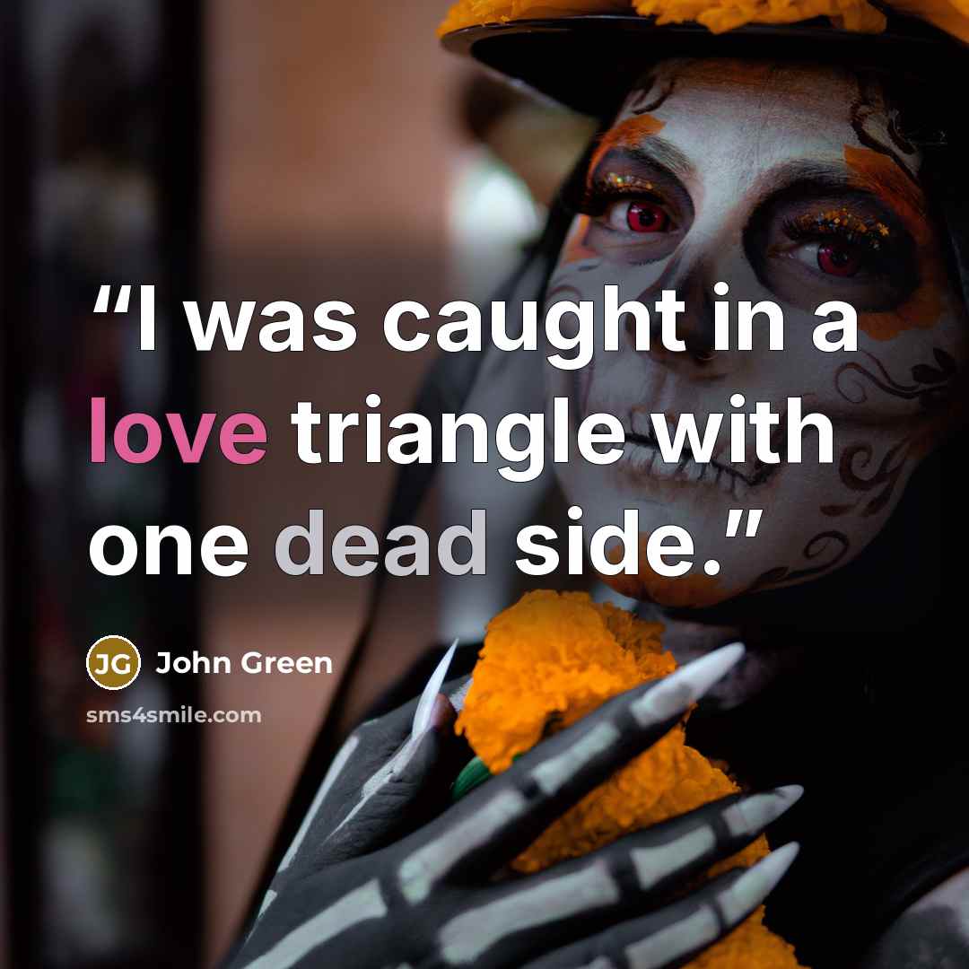 “I was caught in a love triangle with one dead side.” quote by John Green