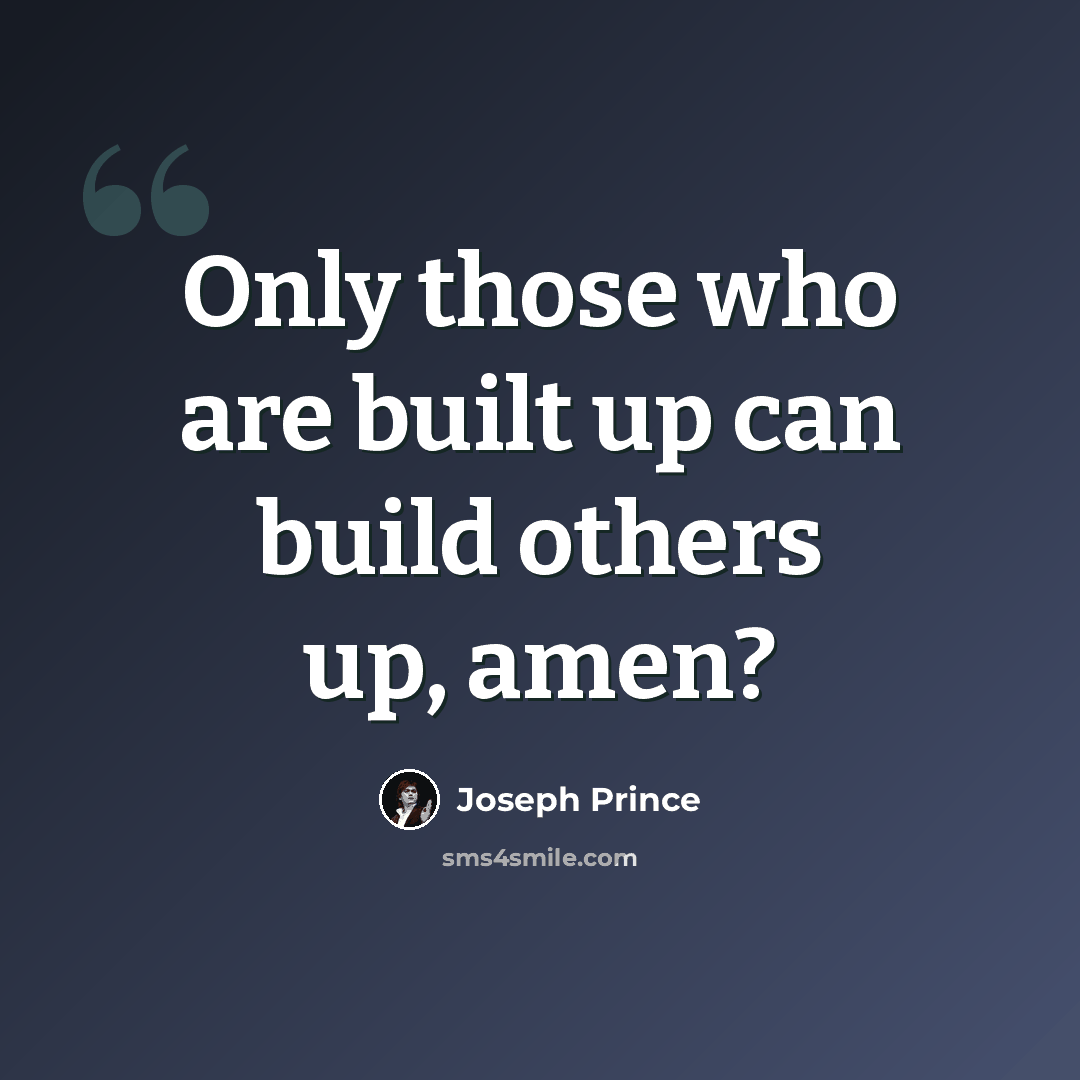 “Only those who are built up can build others up, amen?” quote by Joseph Prince