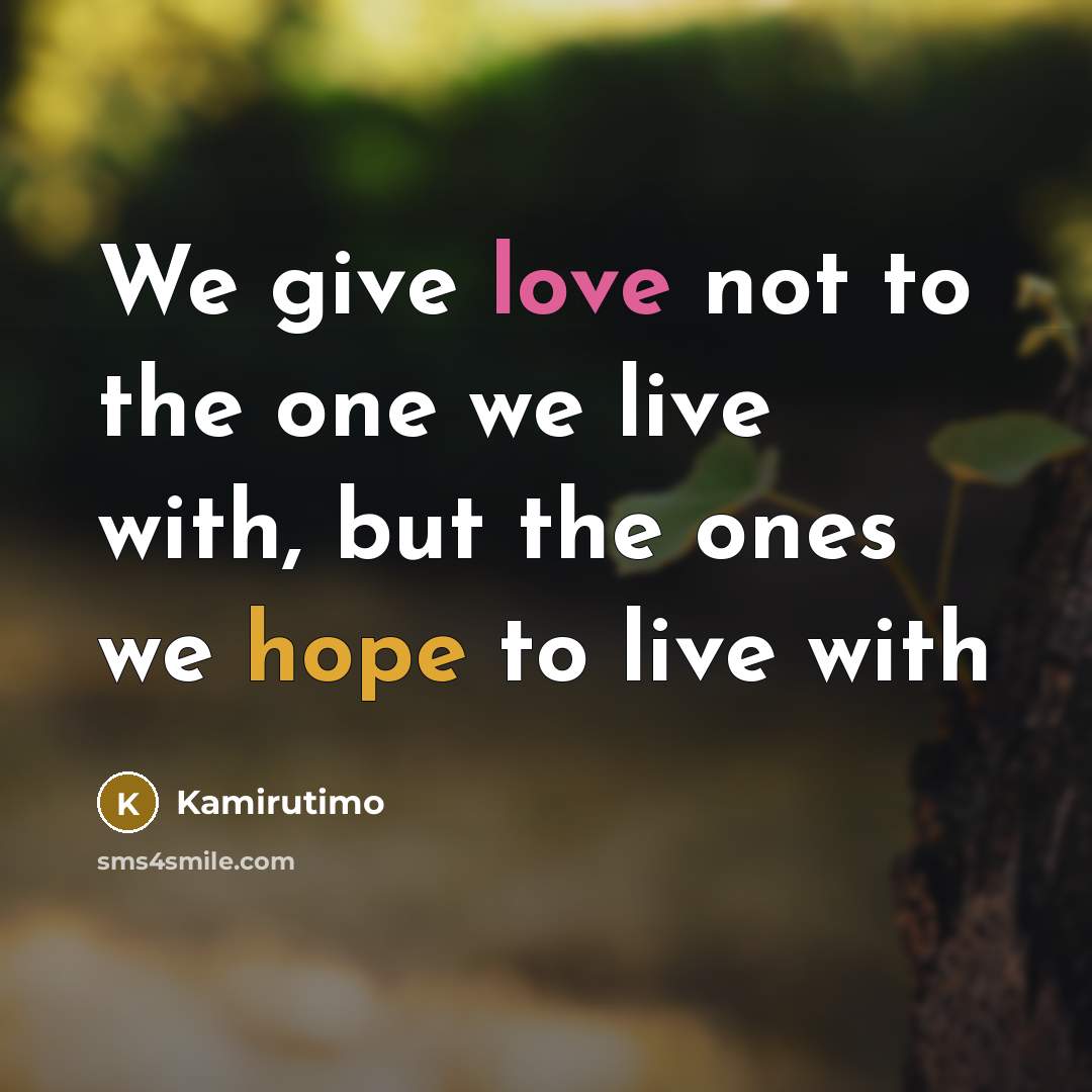 “We give love not to the one we live with, but the ones we hope to live with” quote by Kamirutimo