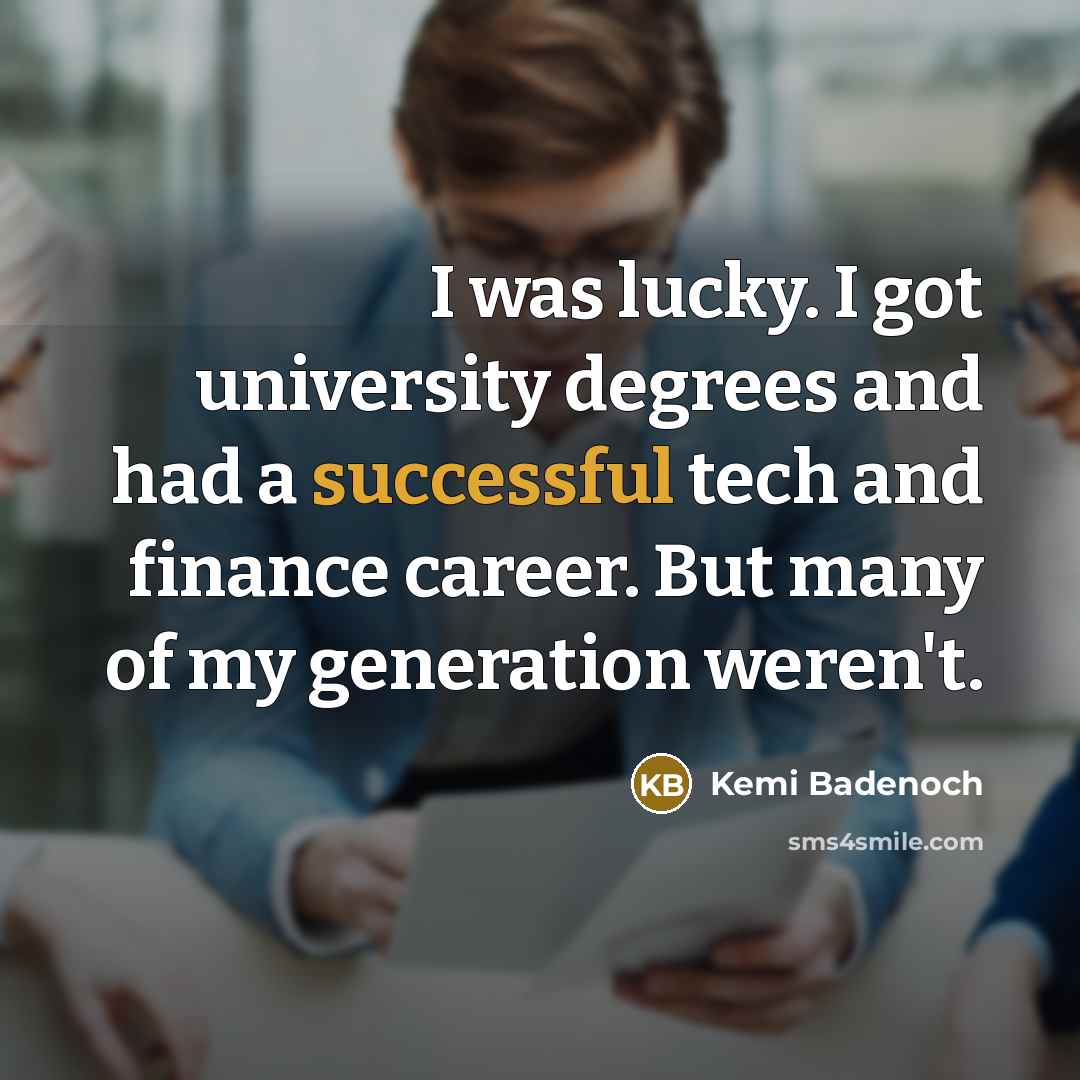 “I was lucky. I got university degrees and had a successful tech and finance career. But many of my generation weren't.” quote by Kemi Badenoch