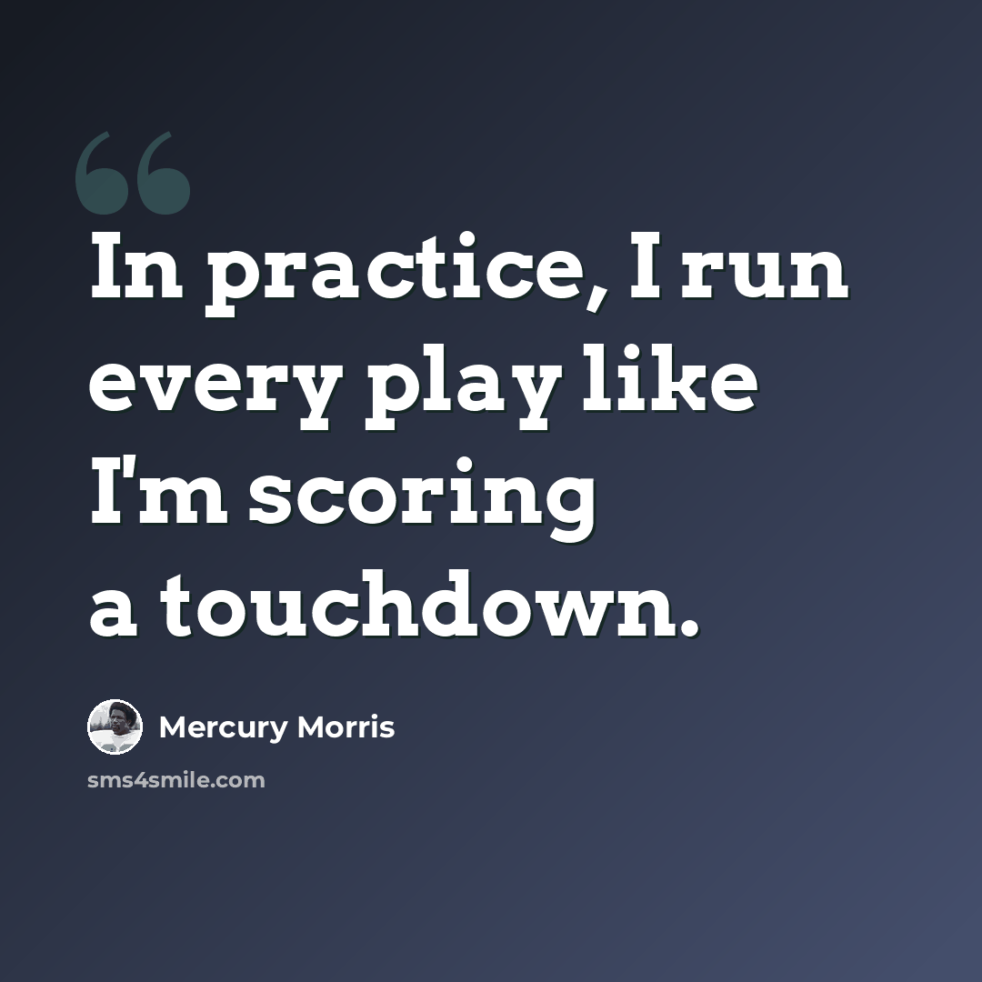 “In practice, I run every play like I'm scoring a touchdown.” quote by Mercury Morris