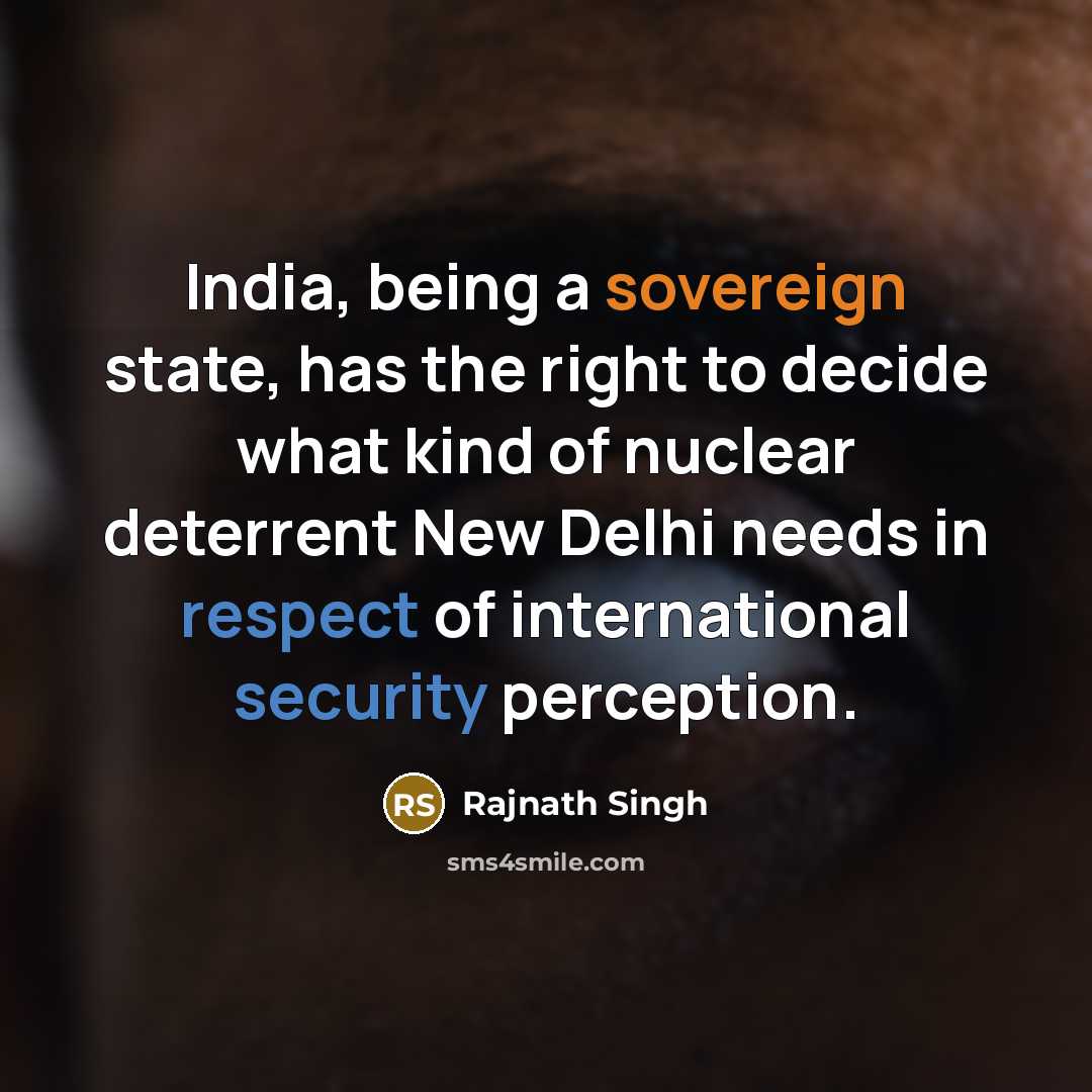 “India, being a sovereign state, has the right to decide what kind of nuclear deterrent New Delhi needs in respect of international security perception.” quote by Rajnath Singh