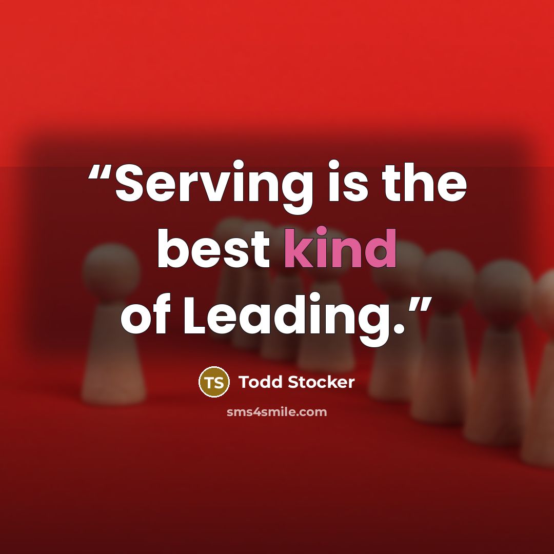 “Serving is the best kind of Leading.” quote by Todd Stocker