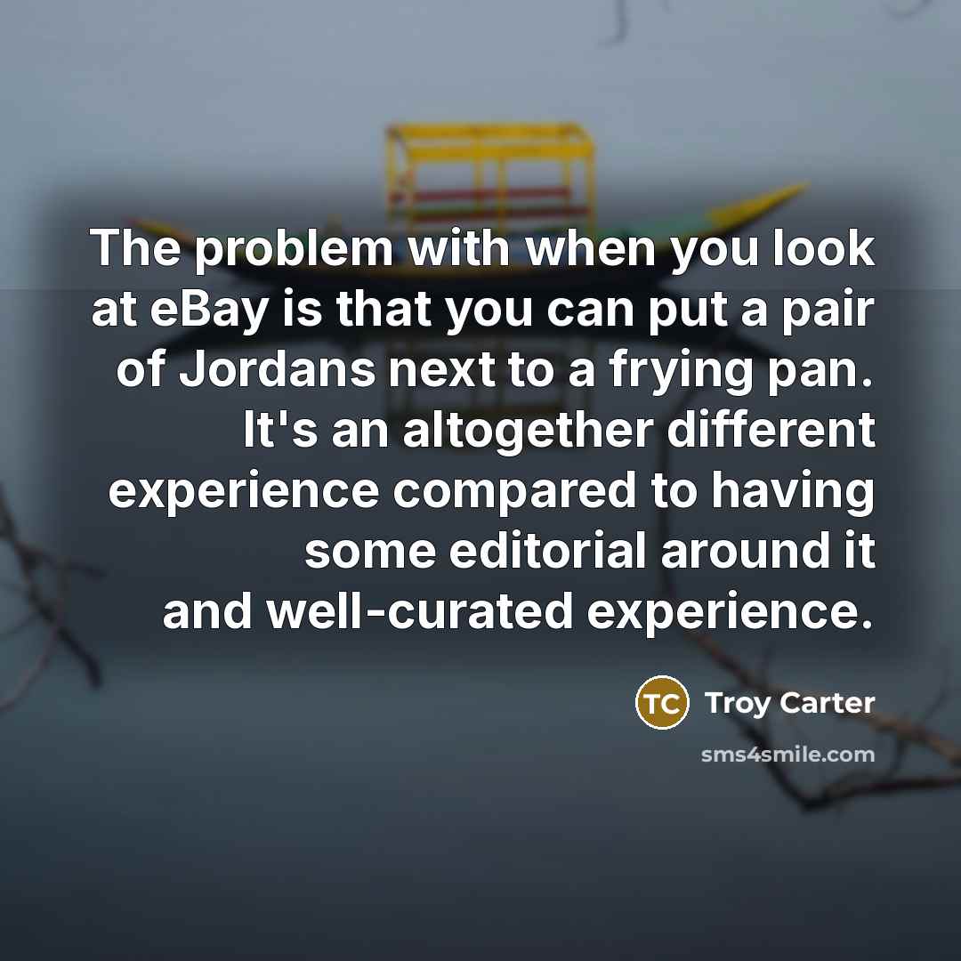 “The problem with when you look at eBay is that you can put a pair of Jordans next to a frying pan. It's an altogether different experience compared to having some editorial around it and well-curated experience.” quote by Troy Carter
