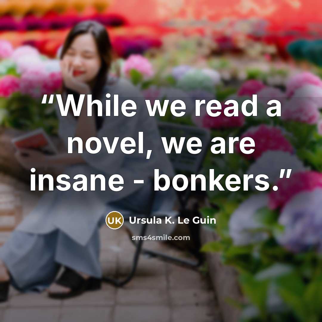 “While we read a novel, we are insane - bonkers.” quote by Ursula K. Le Guin