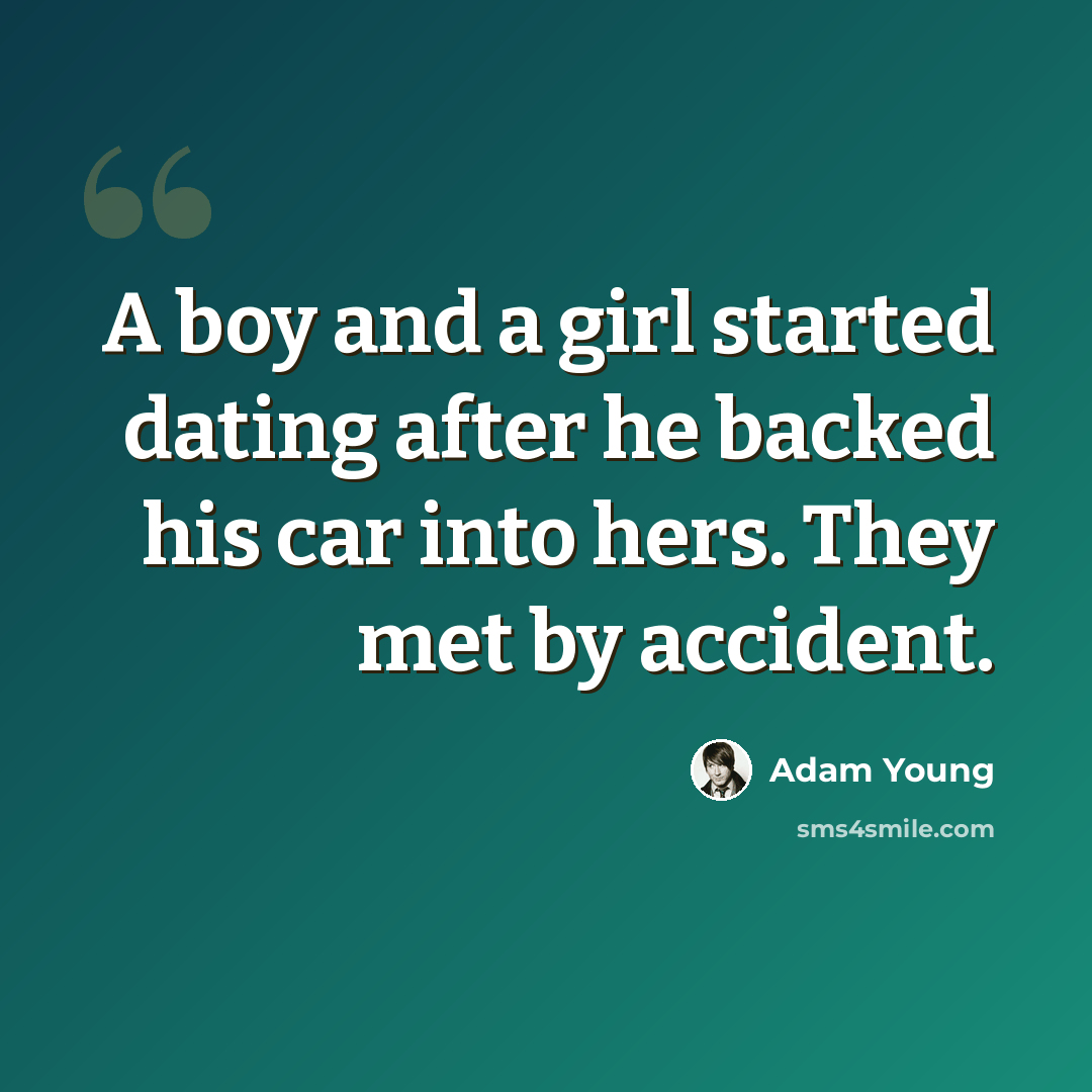 “A boy and a girl started dating after he backed his car into hers. They met by accident.” quote by Adam Young