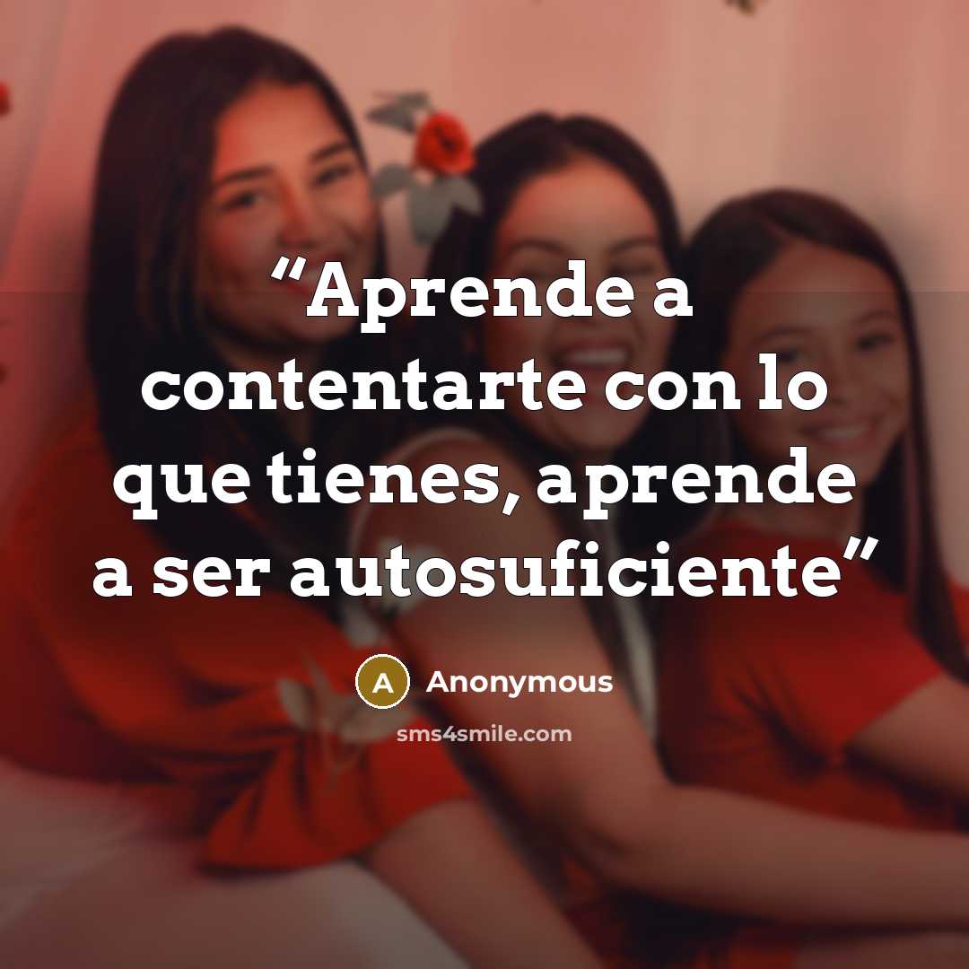 “Aprende a contentarte con lo que tienes, aprende a ser autosuficiente” quote by Anonymous