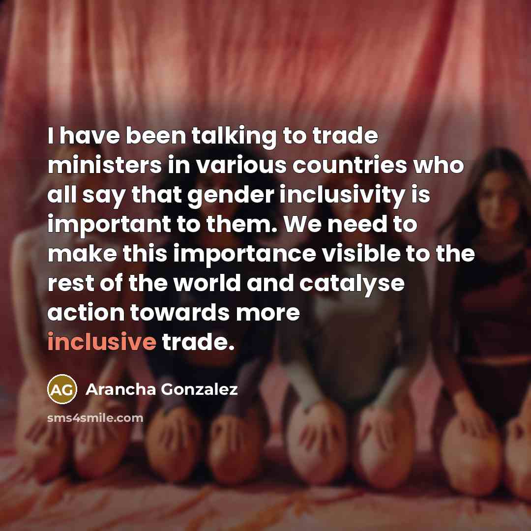 “I have been talking to trade ministers in various countries who all say that gender inclusivity is important to them. We need to make this importance visible to the rest of the world and catalyse action towards more inclusive trade.” quote by Arancha Gonzalez