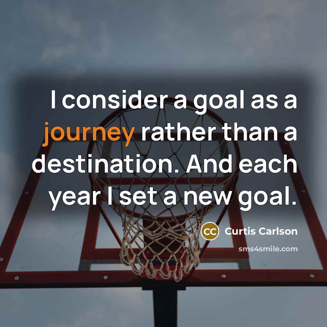 “I consider a goal as a journey rather than a destination. And each year I set a new goal.” quote by Curtis Carlson