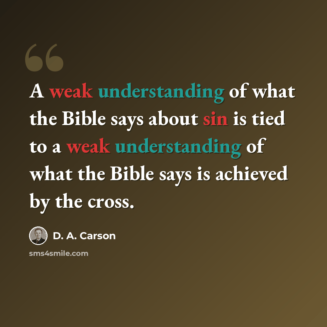 “A weak understanding of what the Bible says about sin is tied to a weak understanding of what the Bible says is achieved by the cross.” quote by D. A. Carson