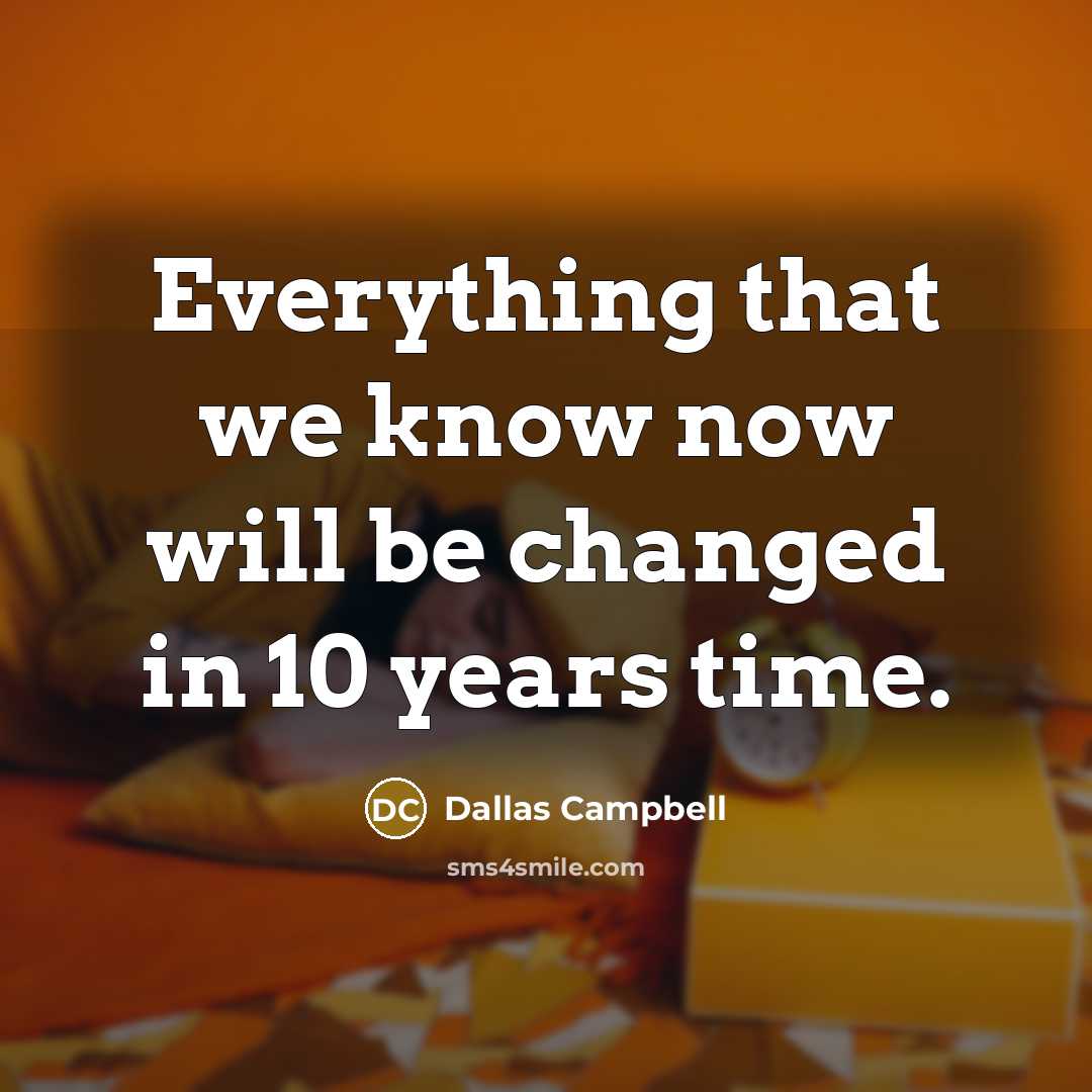 “Everything that we know now will be changed in 10 years time.” quote by Dallas Campbell