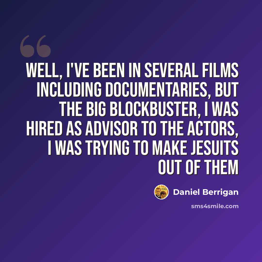 “Well, I've been in several films including documentaries, but the big blockbuster, I was hired as advisor to the actors, I was trying to make Jesuits out of them” quote by Daniel Berrigan
