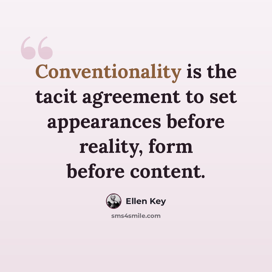 “Conventionality is the tacit agreement to set appearances before reality, form before content.” quote by Ellen Key