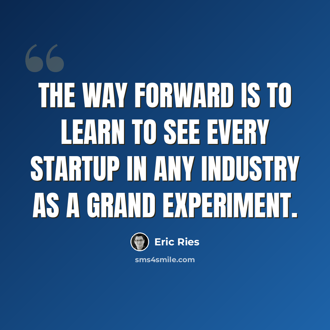“The way forward is to learn to see every startup in any industry as a grand experiment.” quote by Eric Ries