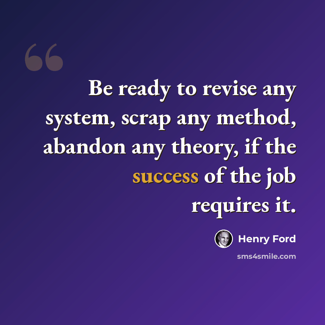 “Be ready to revise any system, scrap any method, abandon any theory, if the success of the job requires it.” quote by Henry Ford