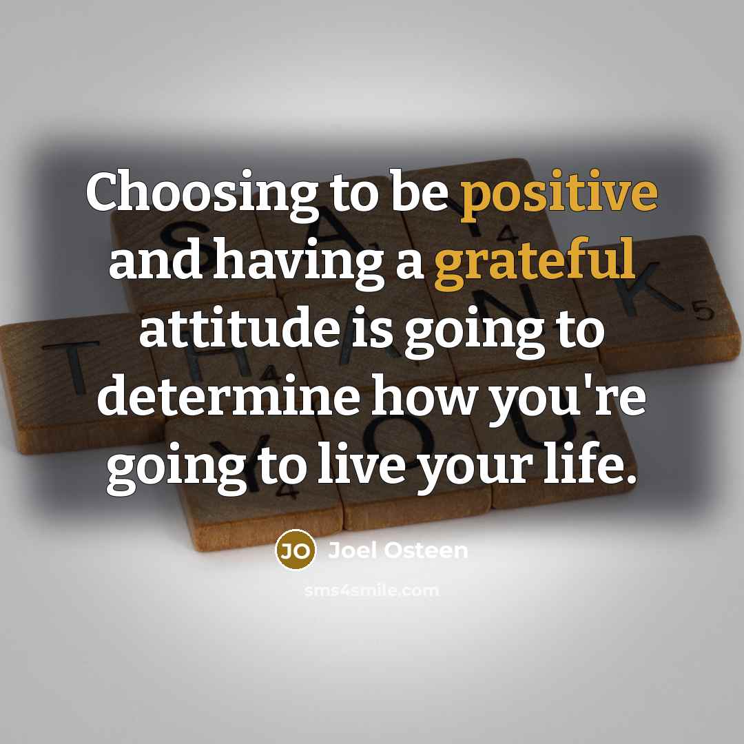 “Choosing to be positive and having a grateful attitude is going to determine how you're going to live your life.” quote by Joel Osteen