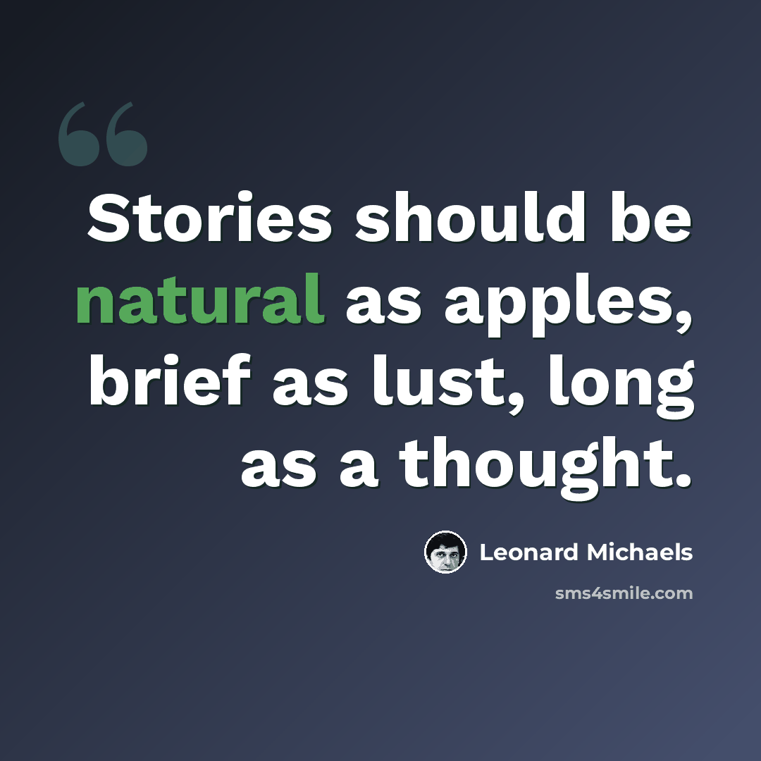 “Stories should be natural as apples, brief as lust, long as a thought.” quote by Leonard Michaels